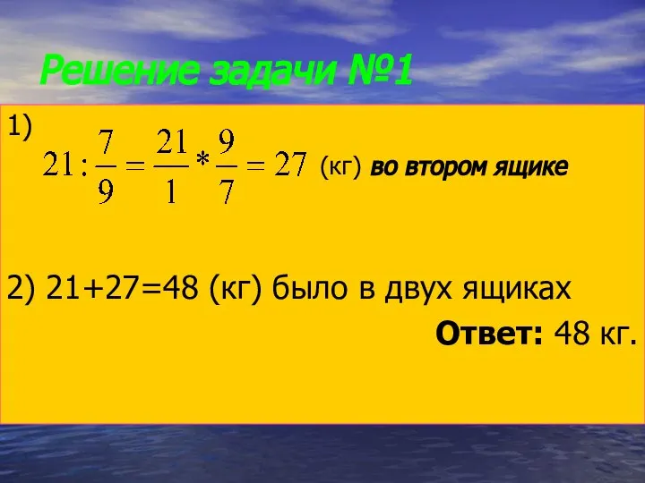 Решение задачи №1 1) (кг) во втором ящике 2) 21+27=48 (кг)