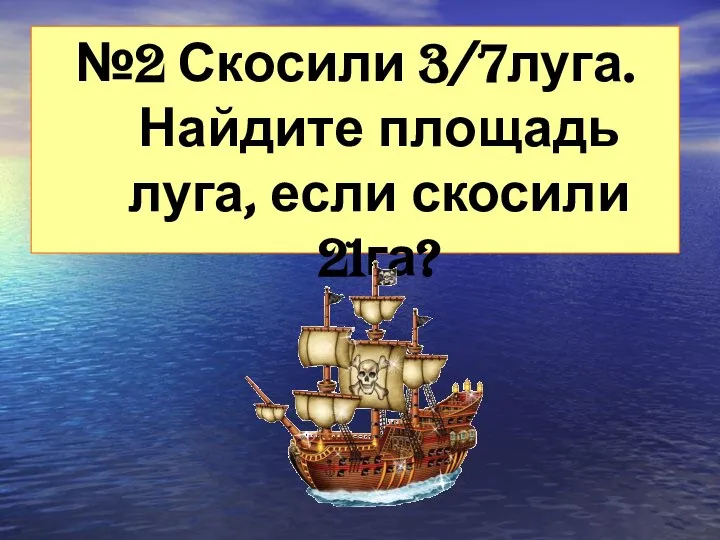 №2 Скосили 3/7луга. Найдите площадь луга, если скосили 21га?