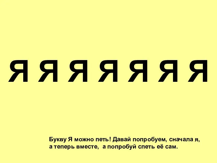 Букву Я можно петь! Давай попробуем, сначала я, а теперь вместе,