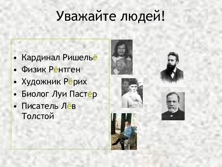 Уважайте людей! Кардинал Ришельё Физик Рёнтген Художник Рёрих Биолог Луи Пастёр Писатель Лёв Толстой