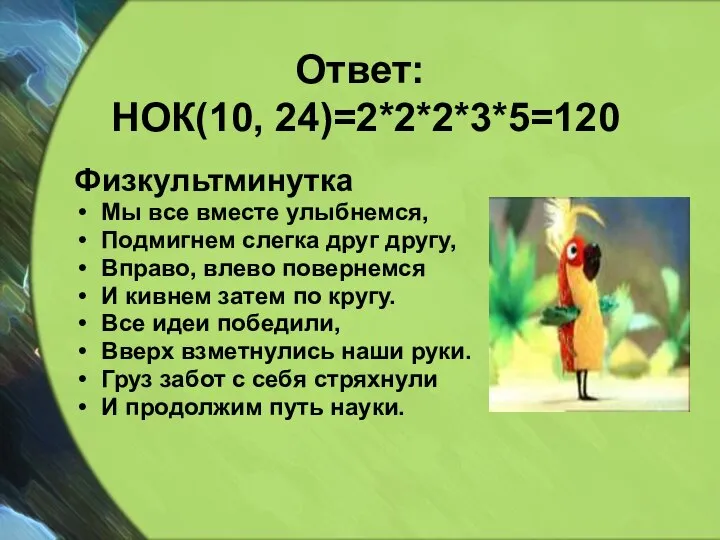 Ответ: НОК(10, 24)=2*2*2*3*5=120 Физкультминутка Мы все вместе улыбнемся, Подмигнем слегка друг