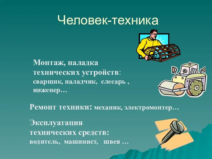 Человек-техника Монтаж, наладка технических устройств: сварщик, наладчик, слесарь , инженер… Ремонт