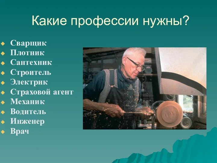 Какие профессии нужны? Сварщик Плотник Сантехник Строитель Электрик Страховой агент Механик Водитель Инженер Врач