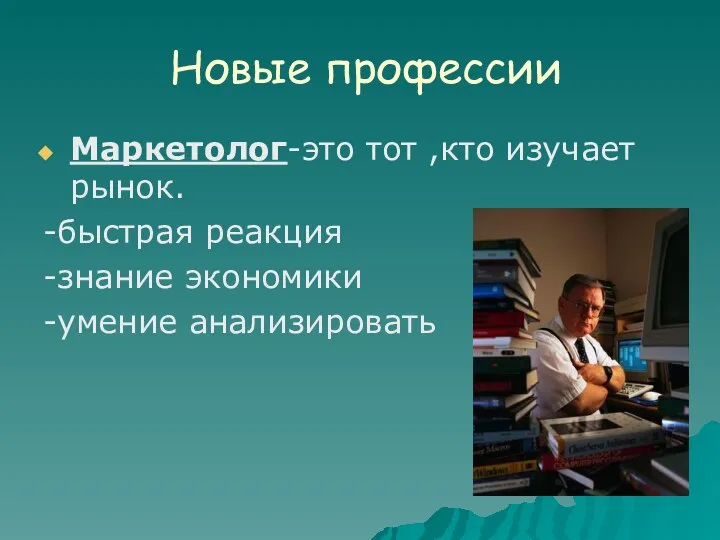 Новые профессии Маркетолог-это тот ,кто изучает рынок. -быстрая реакция -знание экономики -умение анализировать