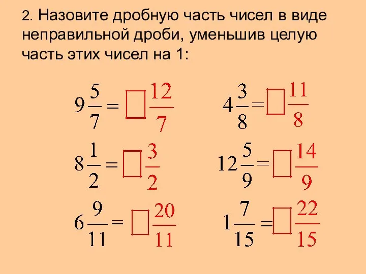 2. Назовите дробную часть чисел в виде неправильной дроби, уменьшив целую часть этих чисел на 1: