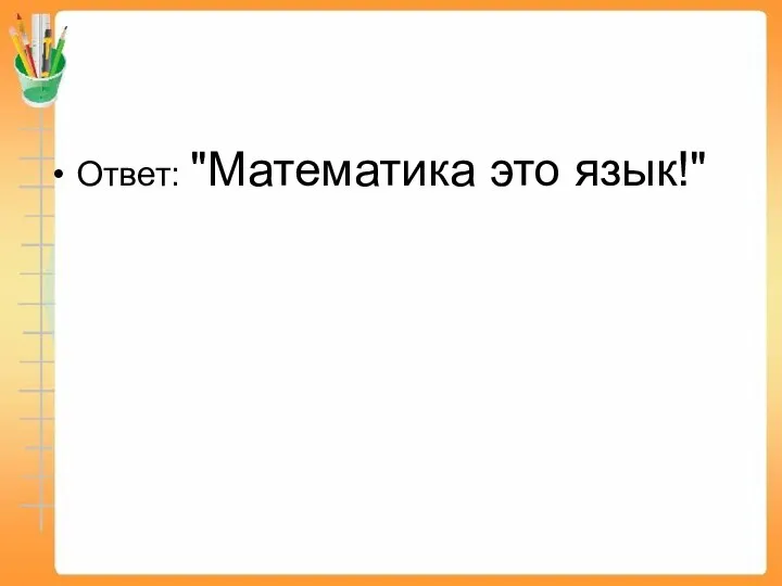 Ответ: "Математика это язык!"