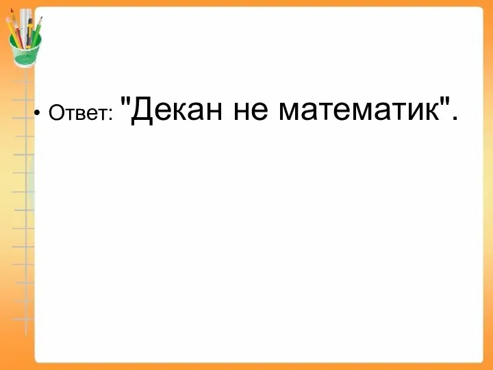 Ответ: "Декан не математик".