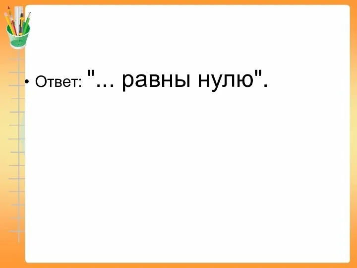 Ответ: "... равны нулю".