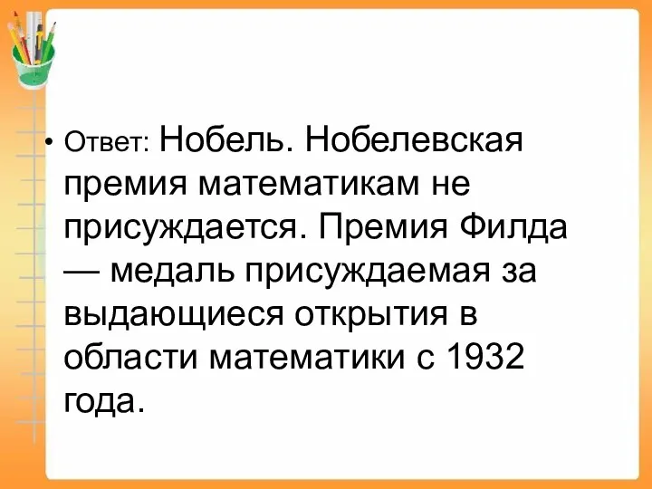 Ответ: Нобель. Нобелевская премия математикам не присуждается. Премия Филда — медаль