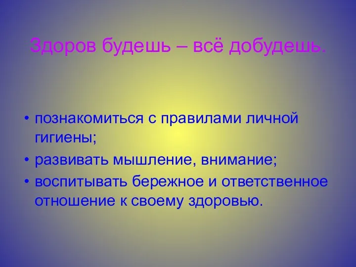 Здоров будешь – всё добудешь. познакомиться с правилами личной гигиены; развивать