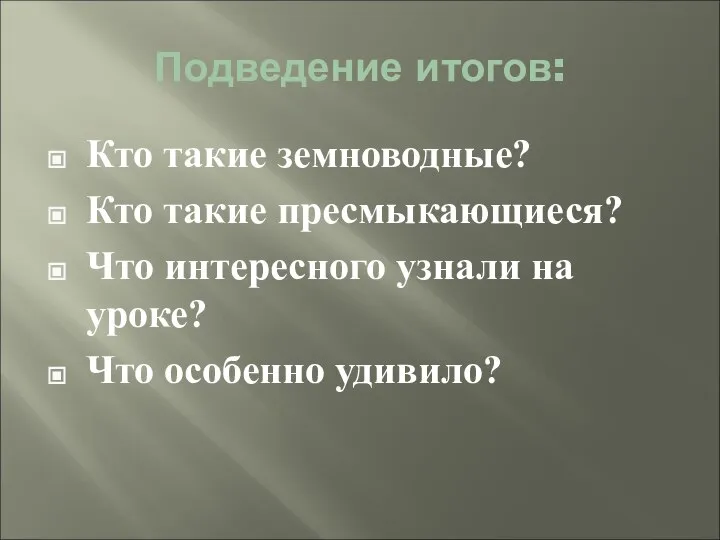 Подведение итогов: Кто такие земноводные? Кто такие пресмыкающиеся? Что интересного узнали на уроке? Что особенно удивило?