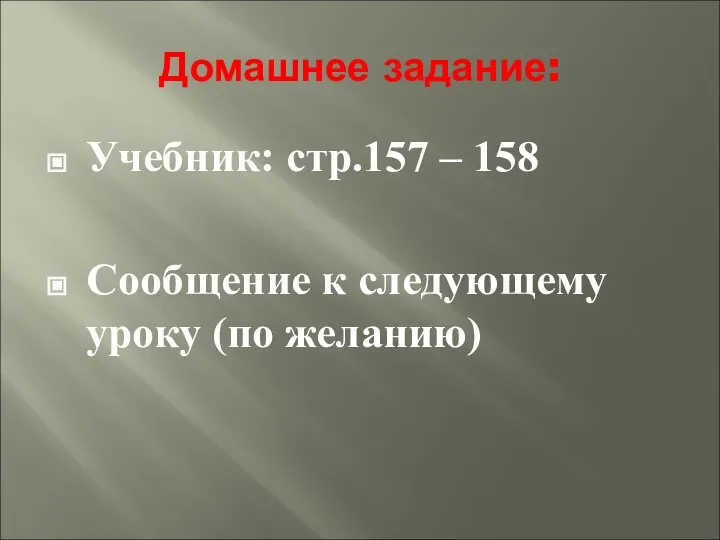 Домашнее задание: Учебник: стр.157 – 158 Сообщение к следующему уроку (по желанию)