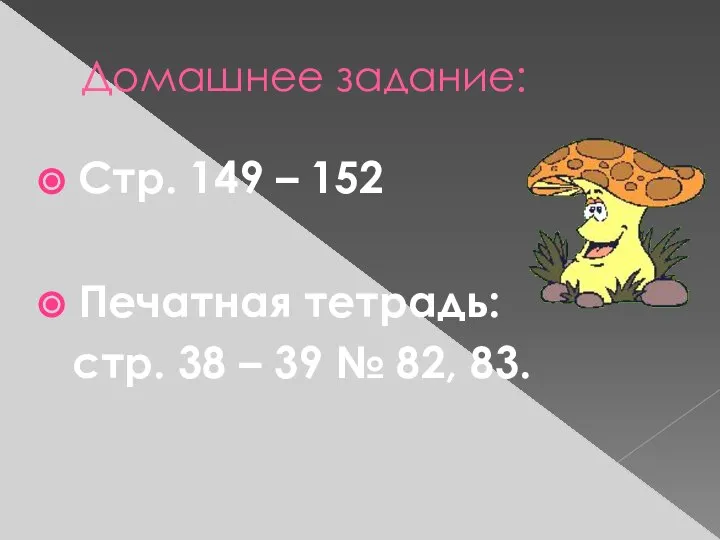 Домашнее задание: Стр. 149 – 152 Печатная тетрадь: стр. 38 – 39 № 82, 83.