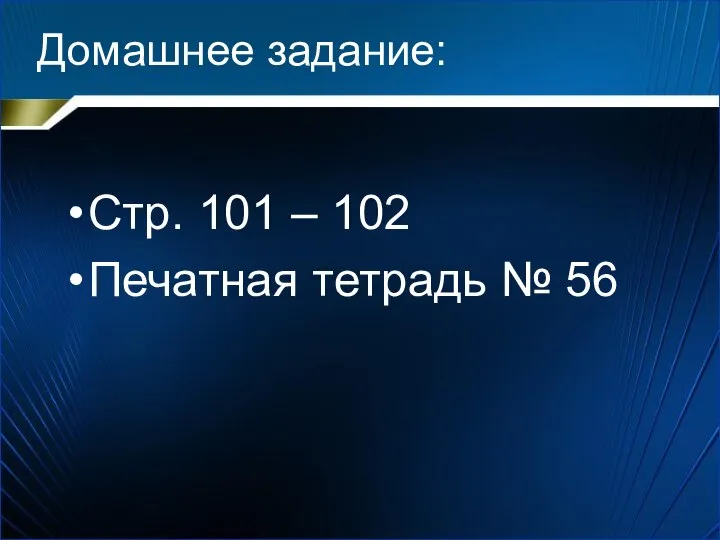 Домашнее задание: Стр. 101 – 102 Печатная тетрадь № 56