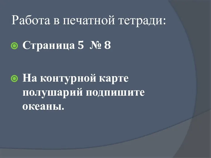 Работа в печатной тетради: Страница 5 № 8 На контурной карте полушарий подпишите океаны.