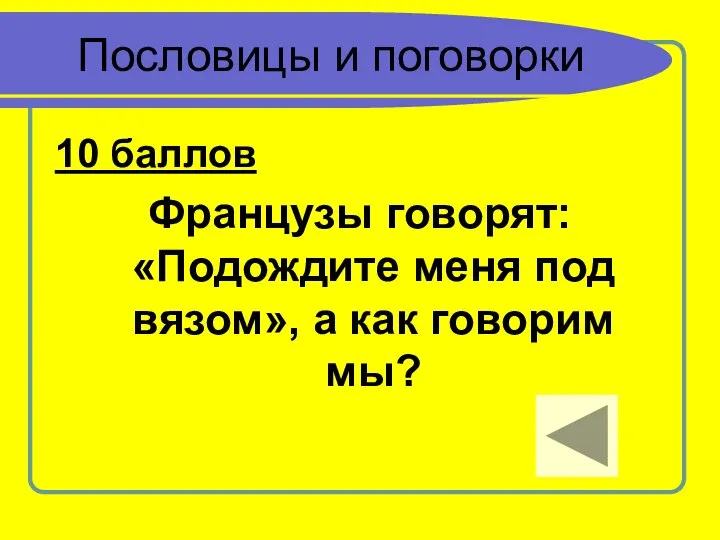 Пословицы и поговорки 10 баллов Французы говорят: «Подождите меня под вязом», а как говорим мы?