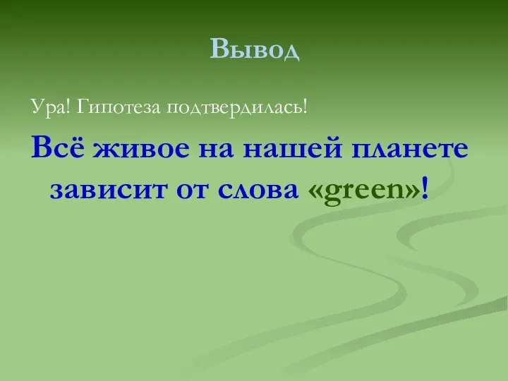 Вывод Ура! Гипотеза подтвердилась! Всё живое на нашей планете зависит от слова «green»!