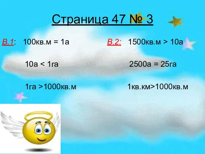 Страница 47 № 3 В.1: 100кв.м = 1а В.2: 1500кв.м > 10а 10а 1га >1000кв.м 1кв.км>1000кв.м