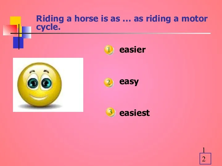 Riding a horse is as … as riding a motor cycle. easier easy easiest