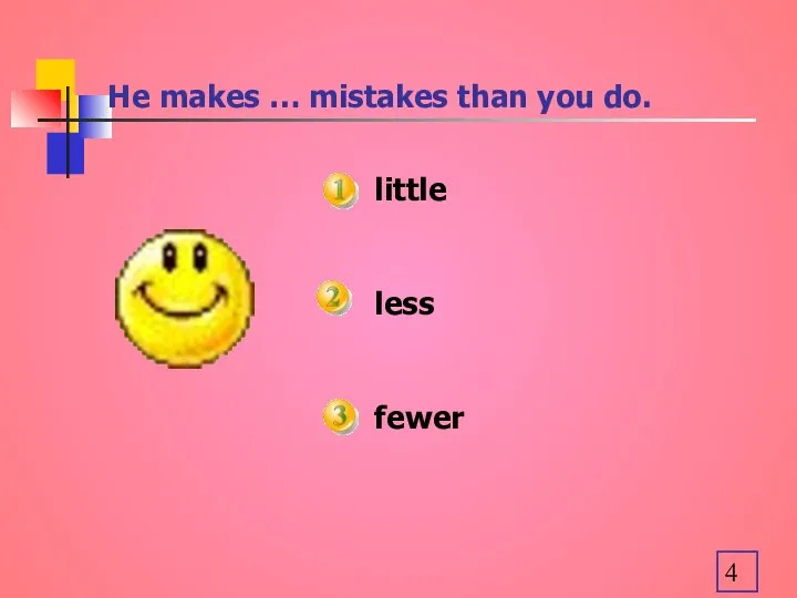 He makes … mistakes than you do. little less fewer