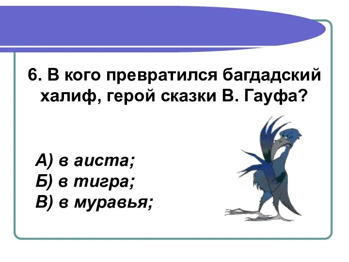 6. В кого превратился багдадский халиф, герой сказки В. Гауфа? А)