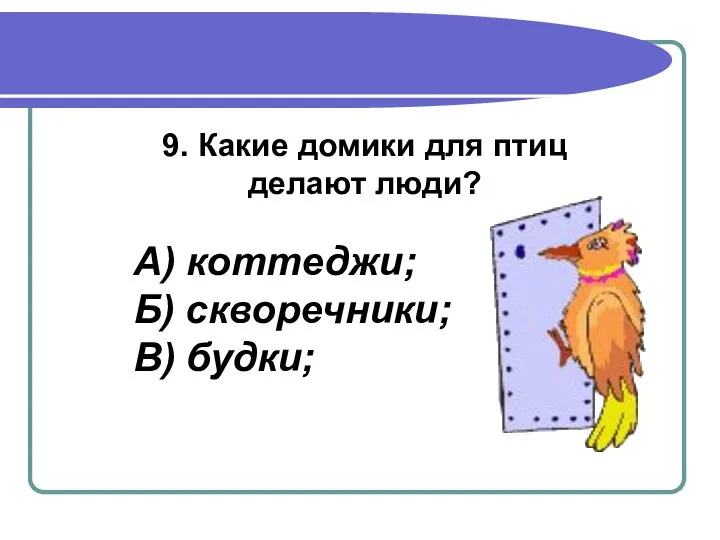 9. Какие домики для птиц делают люди? А) коттеджи; Б) скворечники; В) будки;