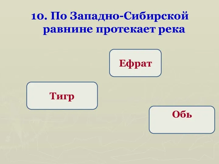 10. По Западно-Сибирской равнине протекает река Обь Ефрат Тигр