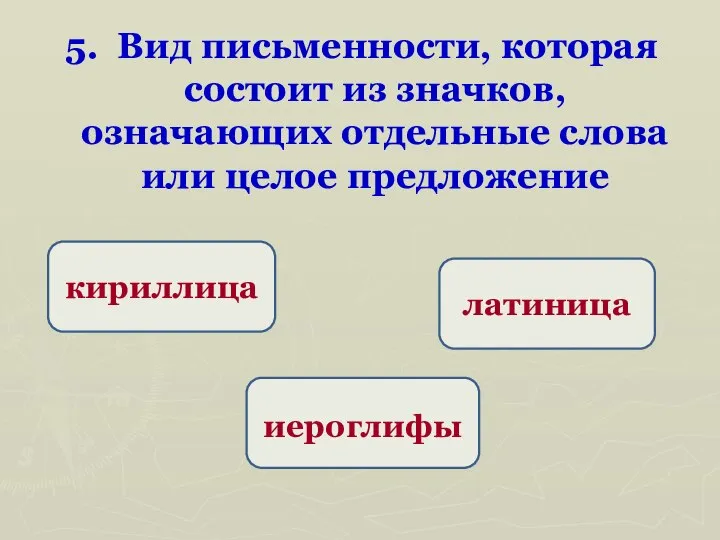 5. Вид письменности, которая состоит из значков, означающих отдельные слова или целое предложение иероглифы кириллица латиница