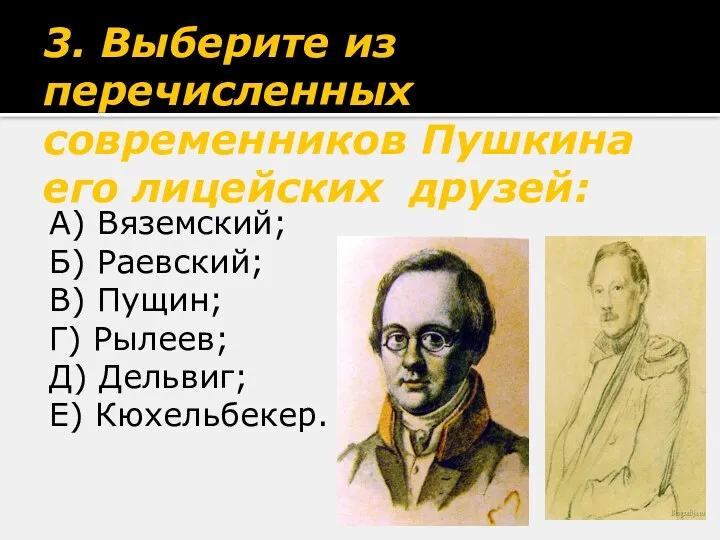 3. Выберите из перечисленных современников Пушкина его лицейских друзей: А) Вяземский;