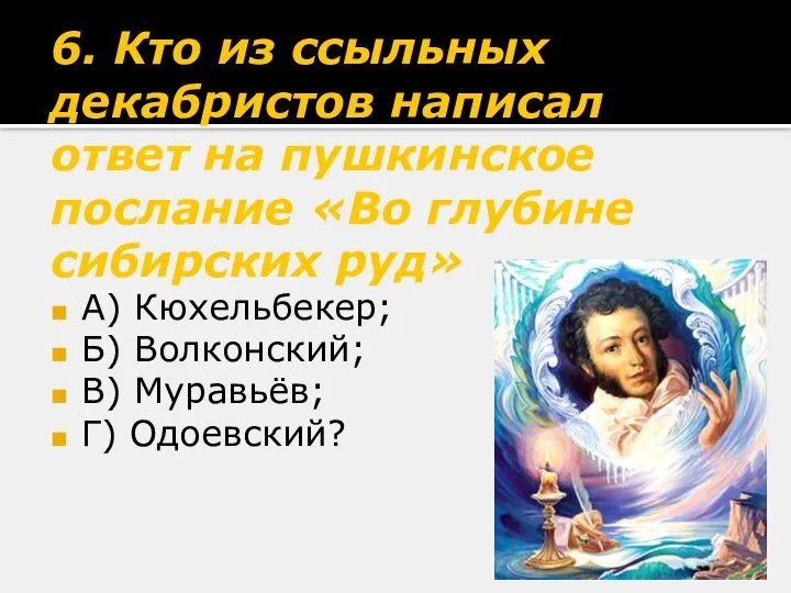 6. Кто из ссыльных декабристов написал ответ на пушкинское послание «Во