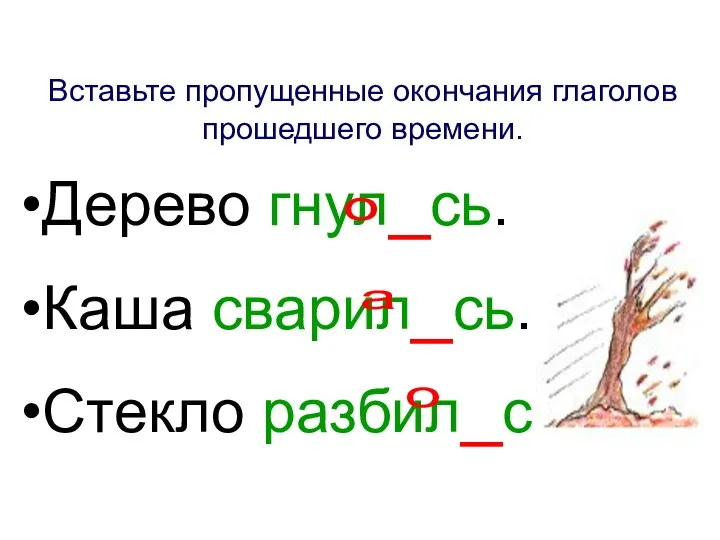 Вставьте пропущенные окончания глаголов прошедшего времени. Дерево гнул_сь. Каша сварил_сь. Стекло разбил_сь. о а о