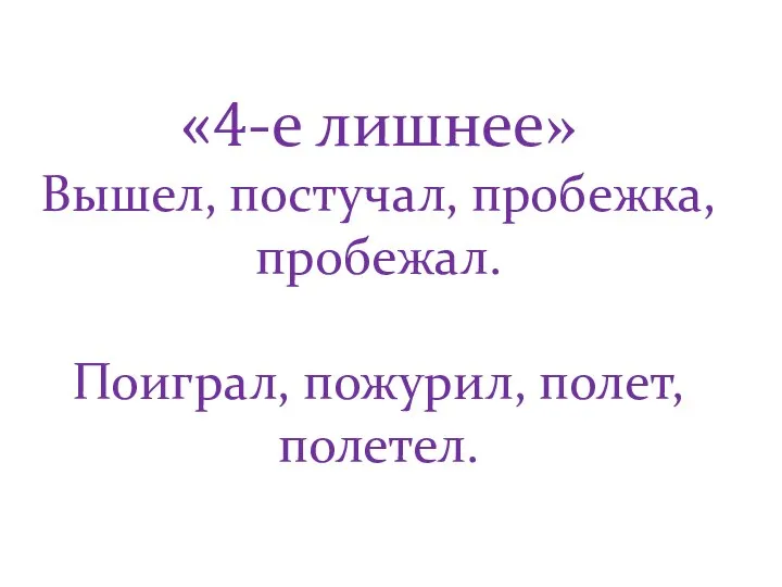 «4-е лишнее» Вышел, постучал, пробежка, пробежал. Поиграл, пожурил, полет, полетел.