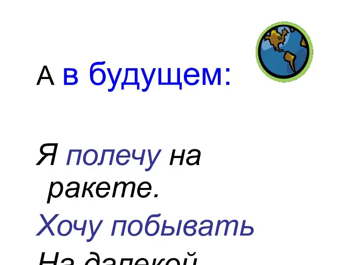 А в будущем: Я полечу на ракете. Хочу побывать На далекой планете.