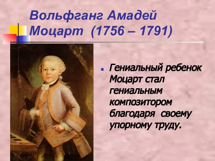 Вольфганг Амадей Моцарт (1756 – 1791) Гениальный ребенок Моцарт стал гениальным композитором благодаря своему упорному труду.