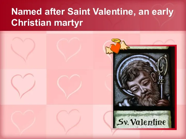 Named after Saint Valentine, an early Christian martyr