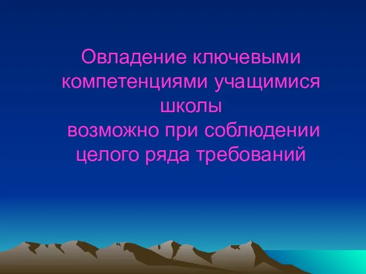 Овладение ключевыми компетенциями учащимися школы возможно при соблюдении целого ряда требований