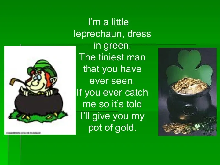 I’m a little leprechaun, dress in green, The tiniest man that