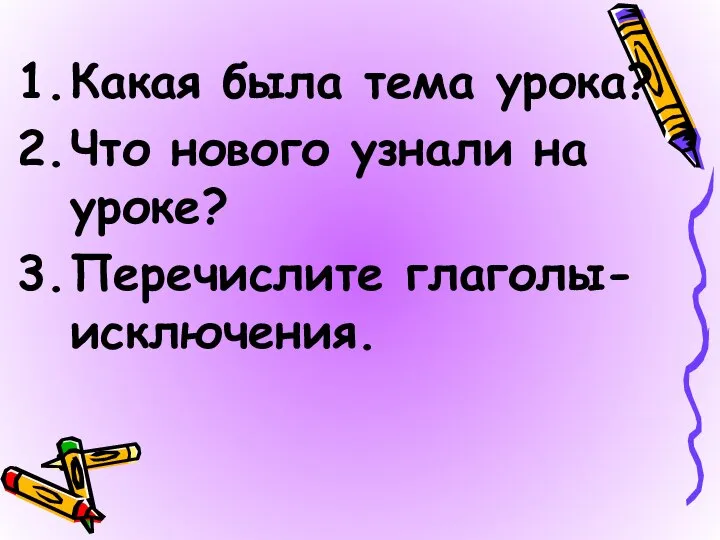 Какая была тема урока? Что нового узнали на уроке? Перечислите глаголы-исключения.