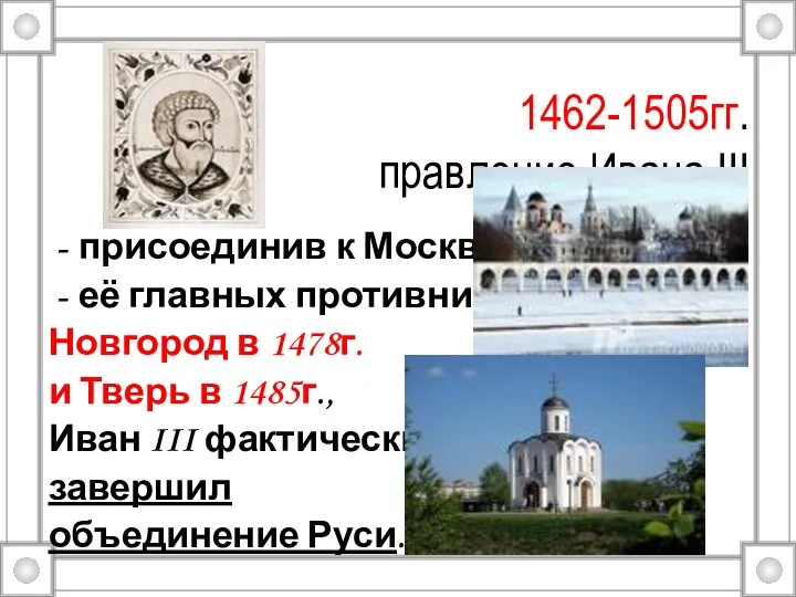 1462-1505гг. правление Ивана III присоединив к Москве её главных противников Новгород