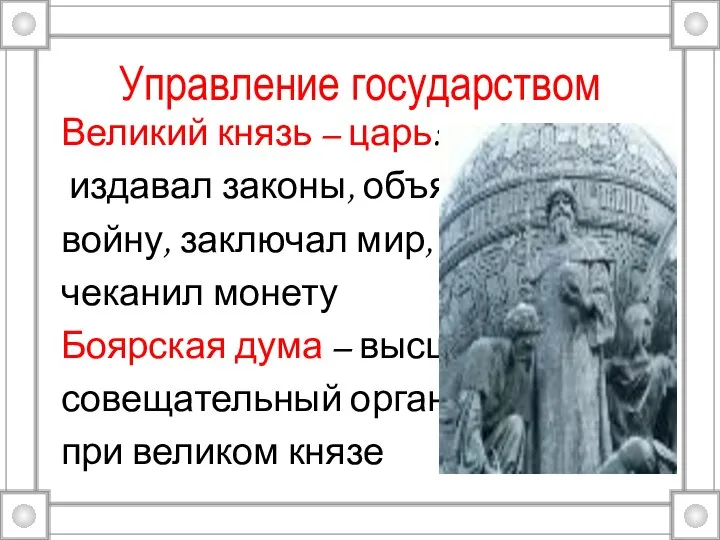 Управление государством Великий князь – царь: издавал законы, объявлял войну, заключал