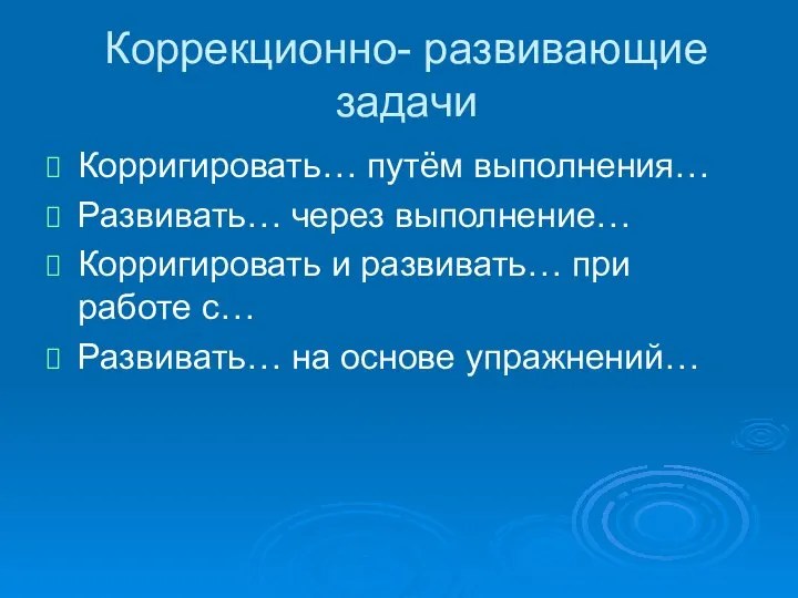 Коррекционно- развивающие задачи Корригировать… путём выполнения… Развивать… через выполнение… Корригировать и