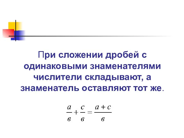 При сложении дробей с одинаковыми знаменателями числители складывают, а знаменатель оставляют тот же.