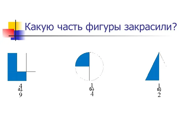 Какую часть фигуры закрасили? а) б) в)