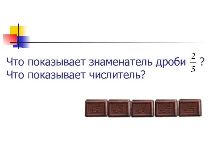 Что показывает знаменатель дроби ? Что показывает числитель?