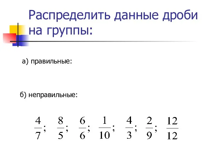 Распределить данные дроби на группы: а) правильные: б) неправильные: