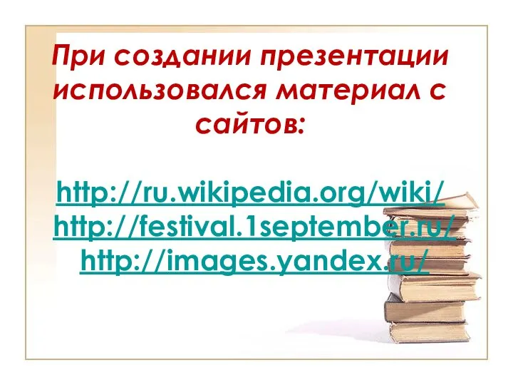 При создании презентации использовался материал с сайтов: http://ru.wikipedia.org/wiki/ http://festival.1september.ru/ http://images.yandex.ru/