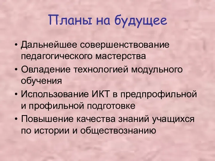 Планы на будущее Дальнейшее совершенствование педагогического мастерства Овладение технологией модульного обучения