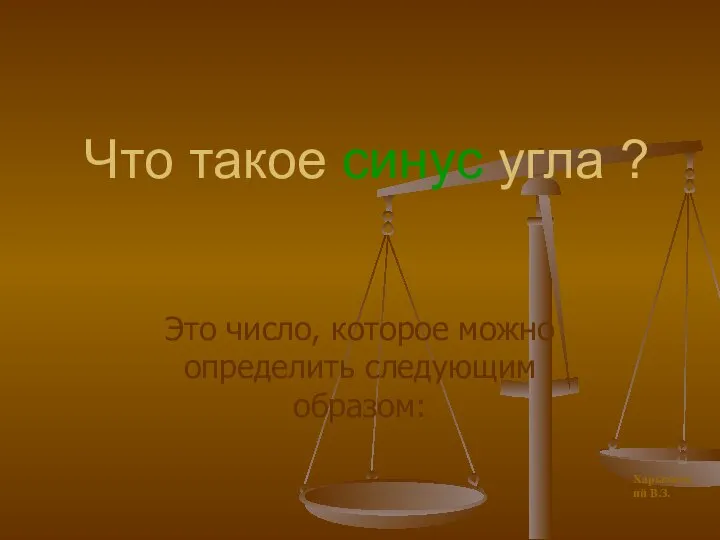 Что такое синус угла ? Это число, которое можно определить следующим образом: Харьковский В.З.