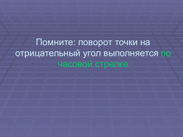 Помните: поворот точки на отрицательный угол выполняется по часовой стрелке Харьковский В.З.