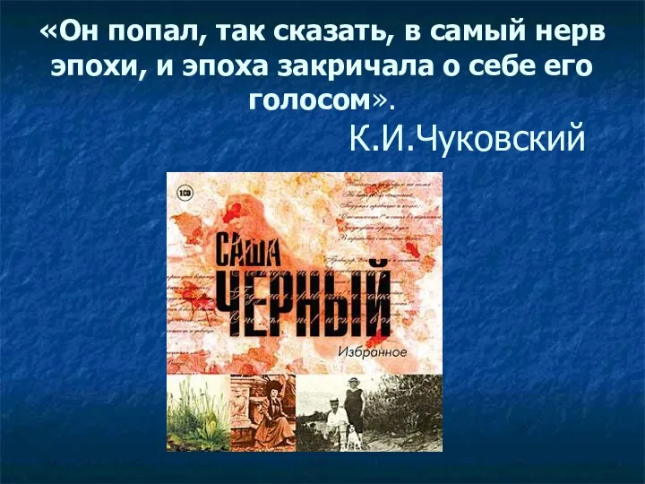 «Он попал, так сказать, в самый нерв эпохи, и эпоха закричала о себе его голосом». К.И.Чуковский